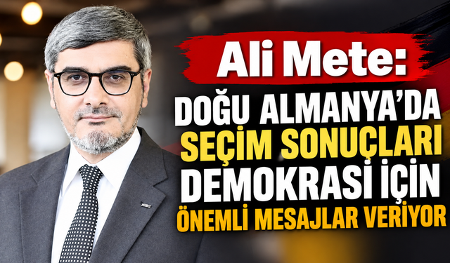 Ali Mete: Doğu Almanya’daki seçim sonuçları demokrasi açısından önemli mesajlar içeriyor