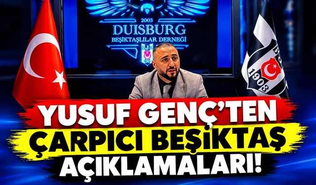 YUSUF GENÇ’TEN ÇARPICI BEŞİKTAŞ AÇIKLAMALARI! AVRUPA LİGİ VE BİLET TALEBİ