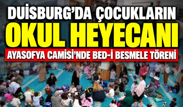DUİSBURG’DA ÇOCUKLARIN OKUL HEYECANI: AYASOFYA CAMİSİ’NDE BED-İ BESMELE TÖRENİ