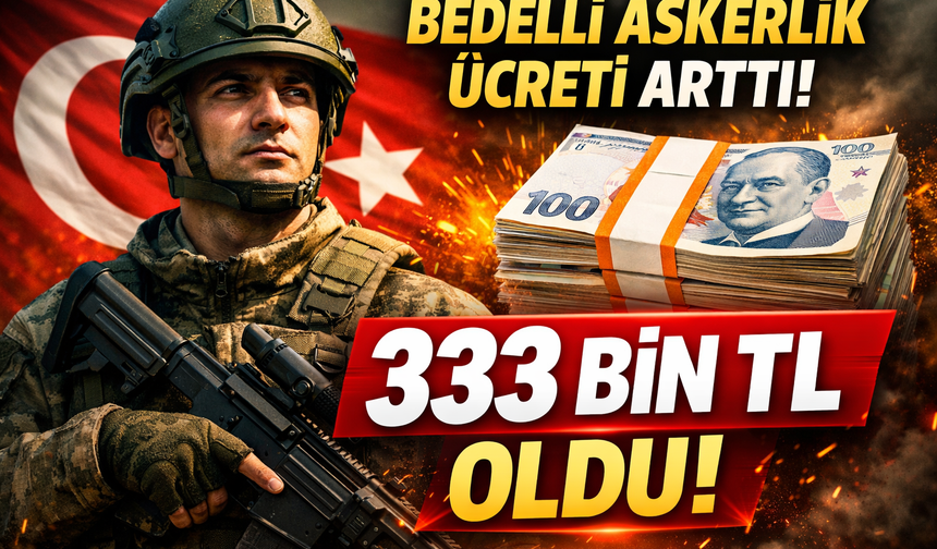 BEDELLİ ASKERLİK ÜCRETİNE ZAM: 333 BİN TL’Yİ AŞTI