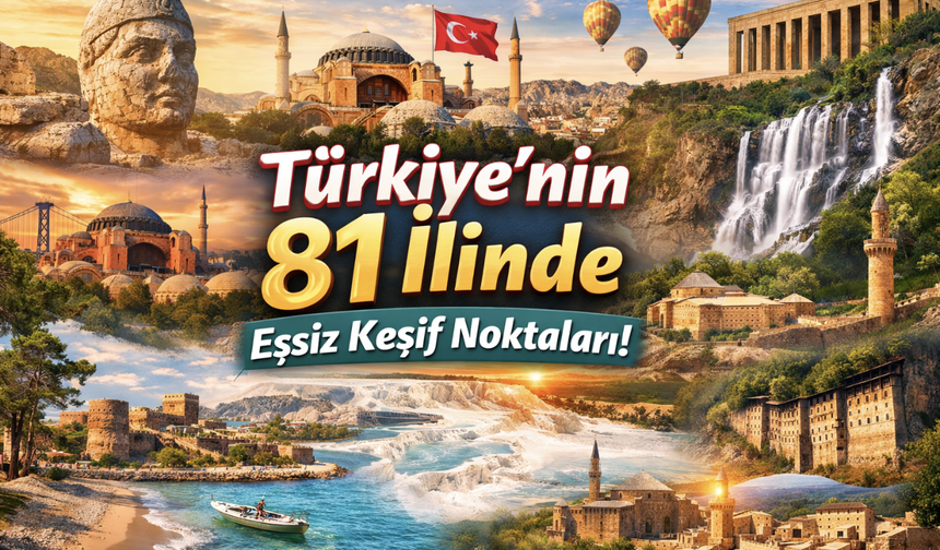 Türkiye’nin 81 İlinde Keşfedilmeyi Bekleyen Eşsiz Güzellikler