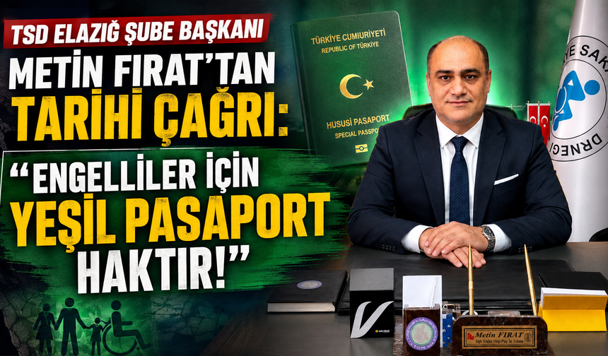 TSD ELAZIĞ ŞUBE BAŞKANI METİN FIRAT'TAN TARİHİ ÇAĞRI: “ENGELLİLER İÇİN YEŞİL PASAPORT HAKTIR!”