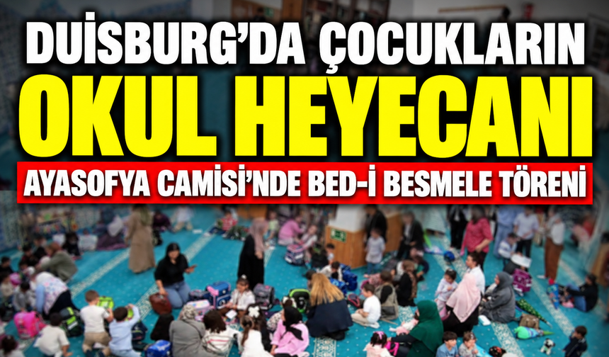 DUİSBURG’DA ÇOCUKLARIN OKUL HEYECANI: AYASOFYA CAMİSİ’NDE BED-İ BESMELE TÖRENİ